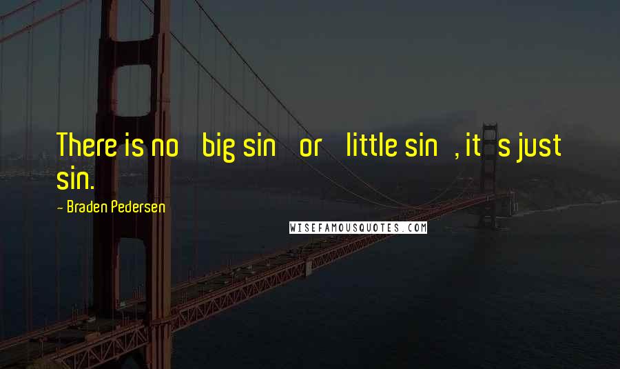 Braden Pedersen Quotes: There is no 'big sin' or 'little sin', it's just sin.