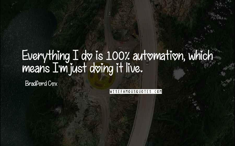Bradford Cox Quotes: Everything I do is 100% automation, which means I'm just doing it live.
