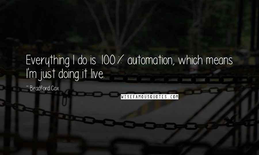 Bradford Cox Quotes: Everything I do is 100% automation, which means I'm just doing it live.