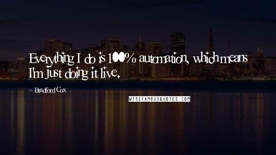 Bradford Cox Quotes: Everything I do is 100% automation, which means I'm just doing it live.