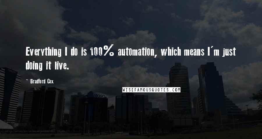 Bradford Cox Quotes: Everything I do is 100% automation, which means I'm just doing it live.