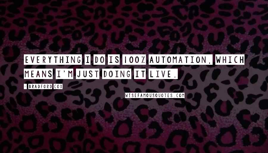 Bradford Cox Quotes: Everything I do is 100% automation, which means I'm just doing it live.