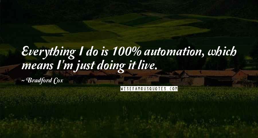 Bradford Cox Quotes: Everything I do is 100% automation, which means I'm just doing it live.