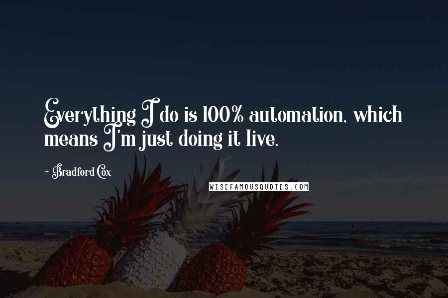 Bradford Cox Quotes: Everything I do is 100% automation, which means I'm just doing it live.