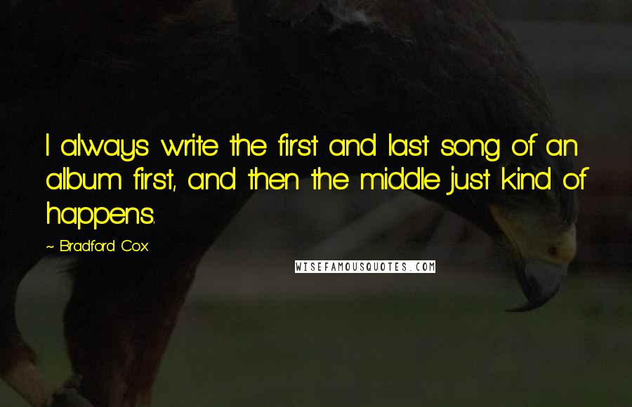 Bradford Cox Quotes: I always write the first and last song of an album first, and then the middle just kind of happens.