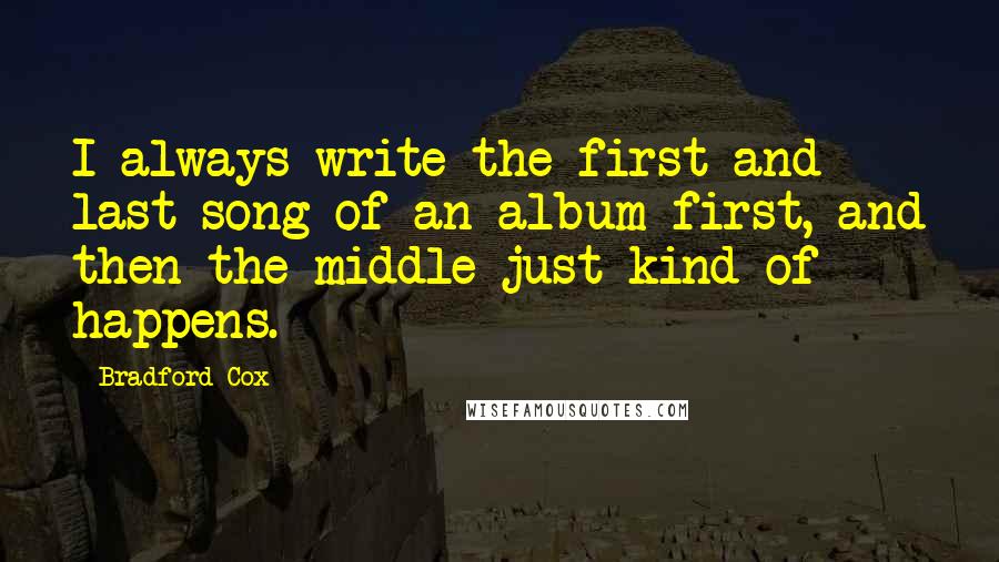 Bradford Cox Quotes: I always write the first and last song of an album first, and then the middle just kind of happens.