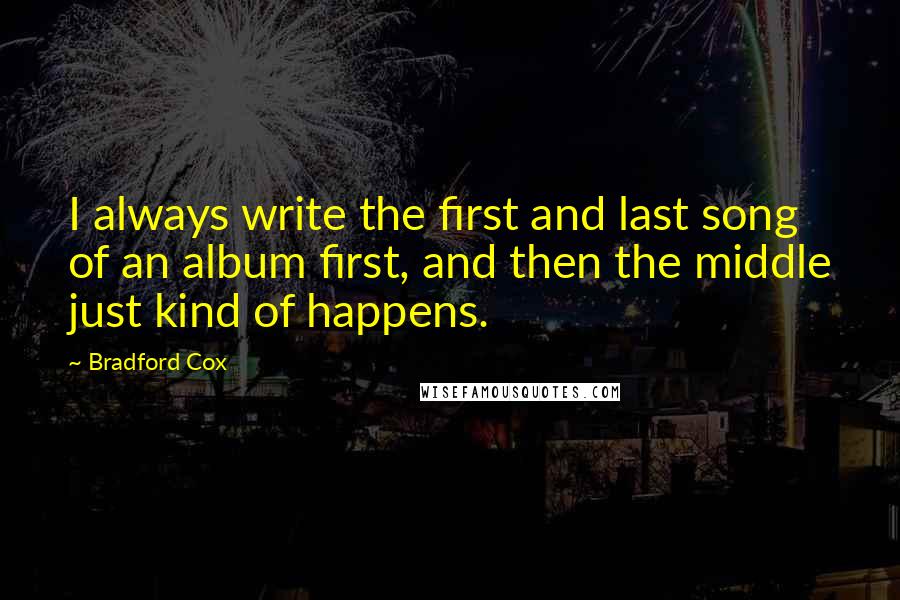 Bradford Cox Quotes: I always write the first and last song of an album first, and then the middle just kind of happens.