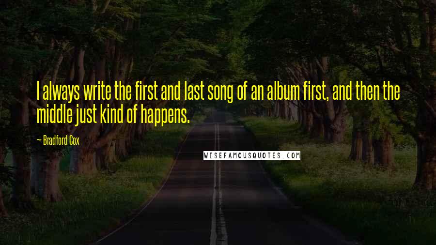 Bradford Cox Quotes: I always write the first and last song of an album first, and then the middle just kind of happens.