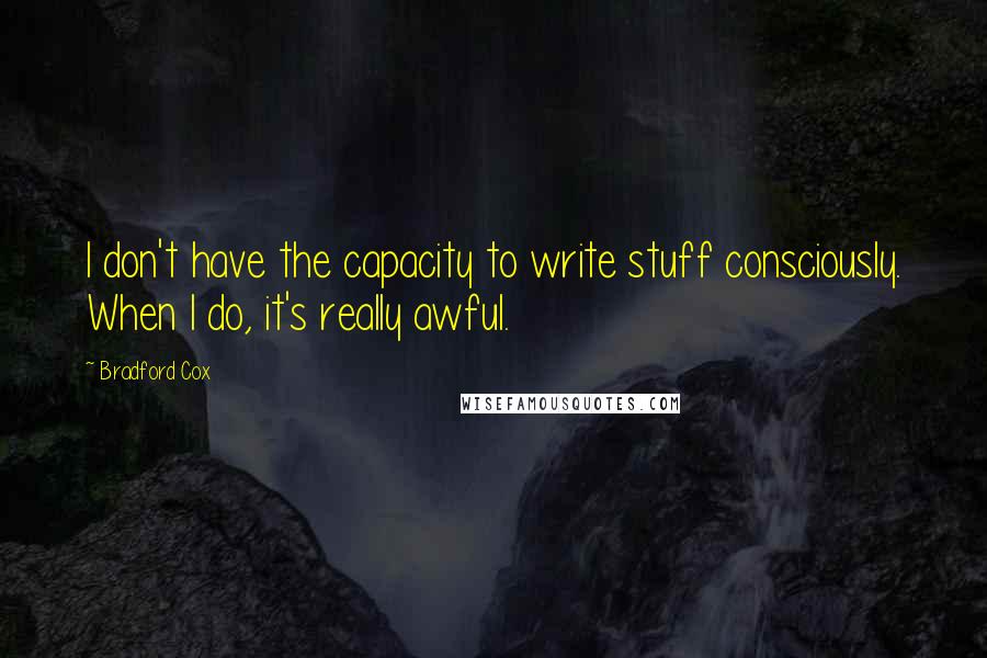 Bradford Cox Quotes: I don't have the capacity to write stuff consciously. When I do, it's really awful.
