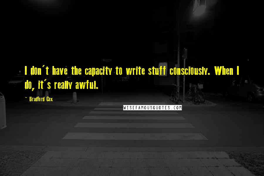 Bradford Cox Quotes: I don't have the capacity to write stuff consciously. When I do, it's really awful.