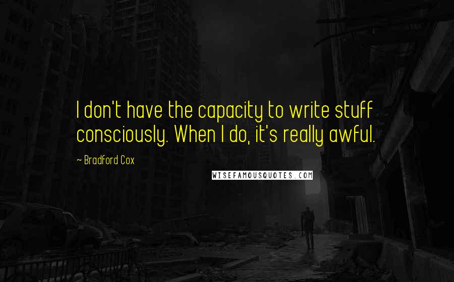 Bradford Cox Quotes: I don't have the capacity to write stuff consciously. When I do, it's really awful.