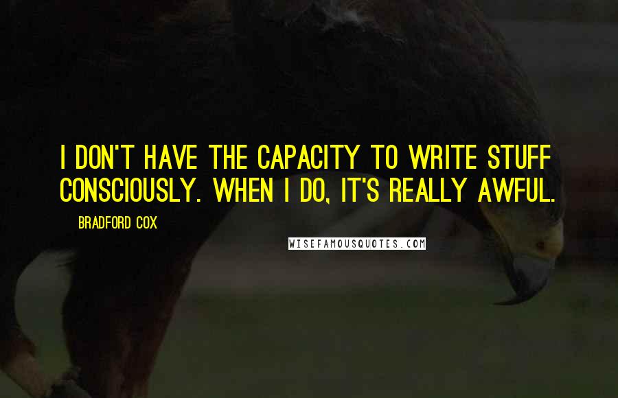 Bradford Cox Quotes: I don't have the capacity to write stuff consciously. When I do, it's really awful.