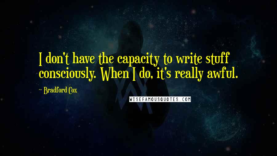 Bradford Cox Quotes: I don't have the capacity to write stuff consciously. When I do, it's really awful.