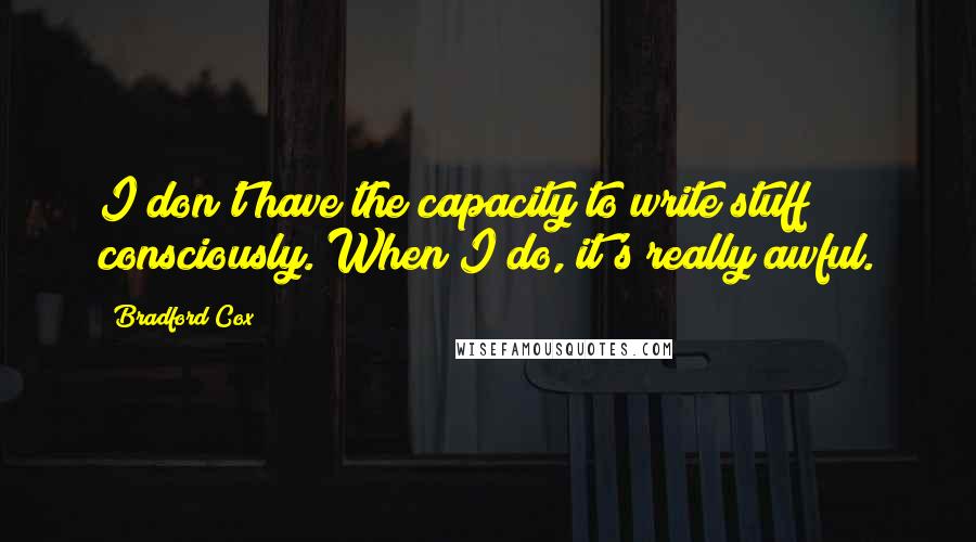 Bradford Cox Quotes: I don't have the capacity to write stuff consciously. When I do, it's really awful.