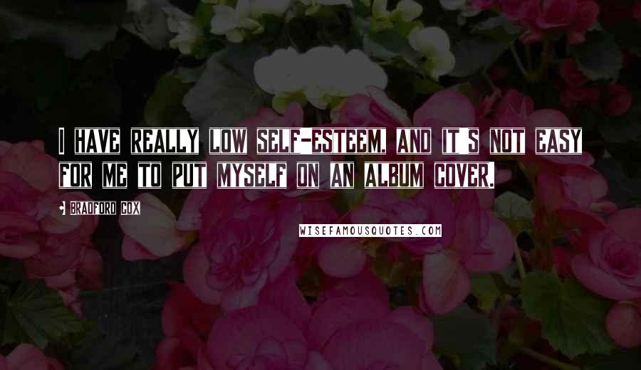 Bradford Cox Quotes: I have really low self-esteem, and it's not easy for me to put myself on an album cover.
