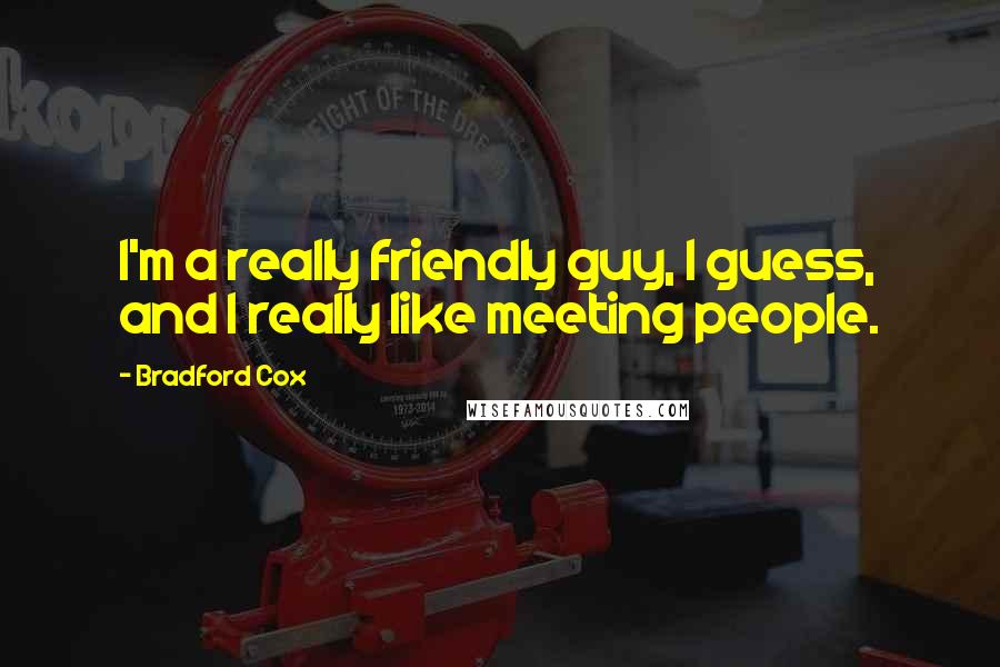 Bradford Cox Quotes: I'm a really friendly guy, I guess, and I really like meeting people.