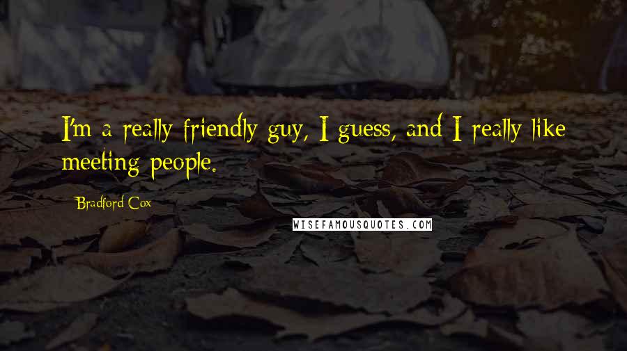 Bradford Cox Quotes: I'm a really friendly guy, I guess, and I really like meeting people.