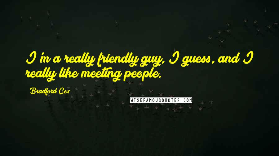 Bradford Cox Quotes: I'm a really friendly guy, I guess, and I really like meeting people.