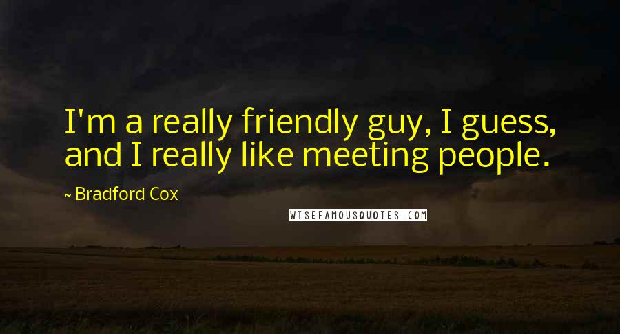 Bradford Cox Quotes: I'm a really friendly guy, I guess, and I really like meeting people.