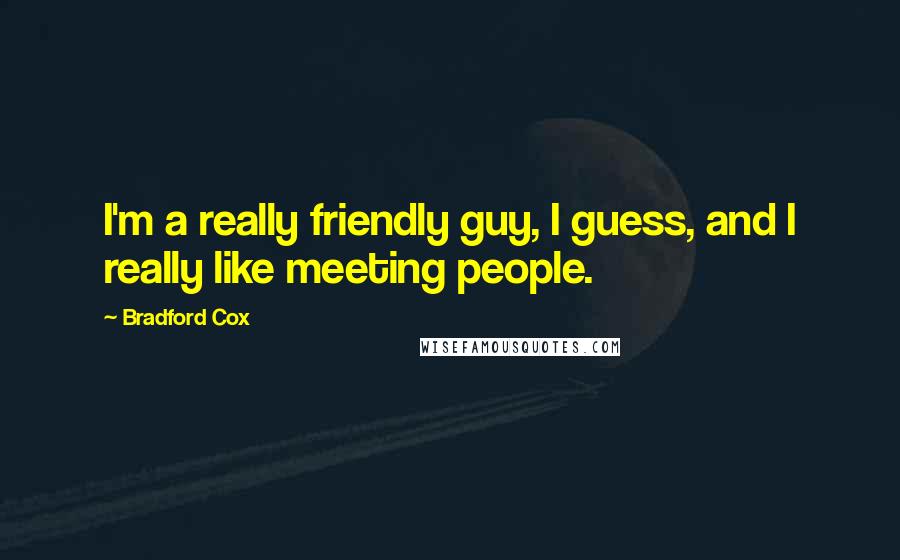 Bradford Cox Quotes: I'm a really friendly guy, I guess, and I really like meeting people.