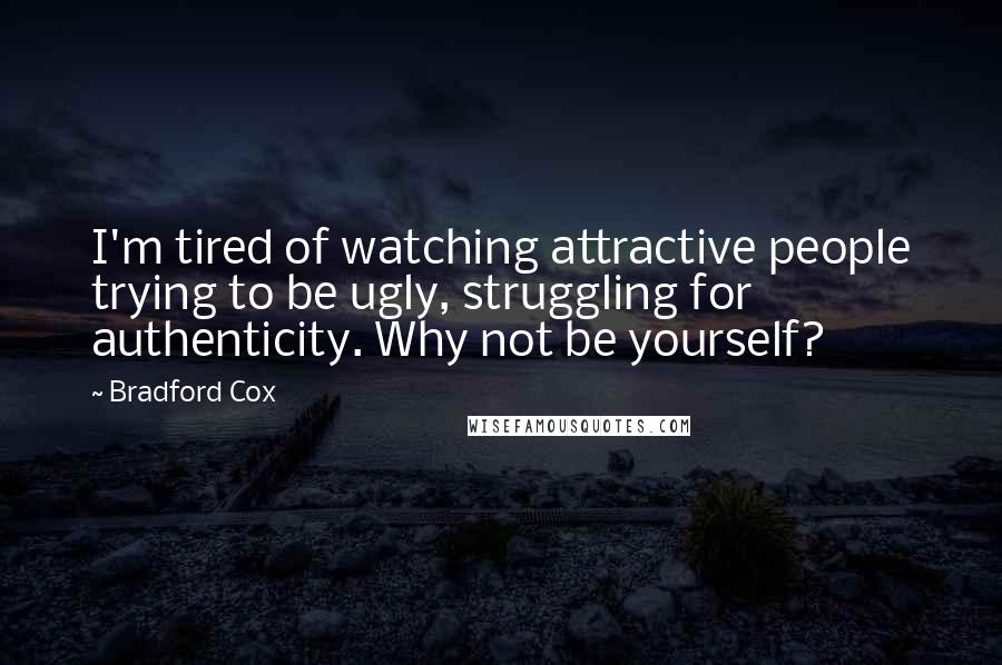 Bradford Cox Quotes: I'm tired of watching attractive people trying to be ugly, struggling for authenticity. Why not be yourself?