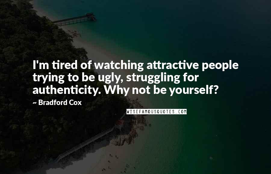 Bradford Cox Quotes: I'm tired of watching attractive people trying to be ugly, struggling for authenticity. Why not be yourself?