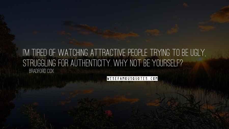 Bradford Cox Quotes: I'm tired of watching attractive people trying to be ugly, struggling for authenticity. Why not be yourself?