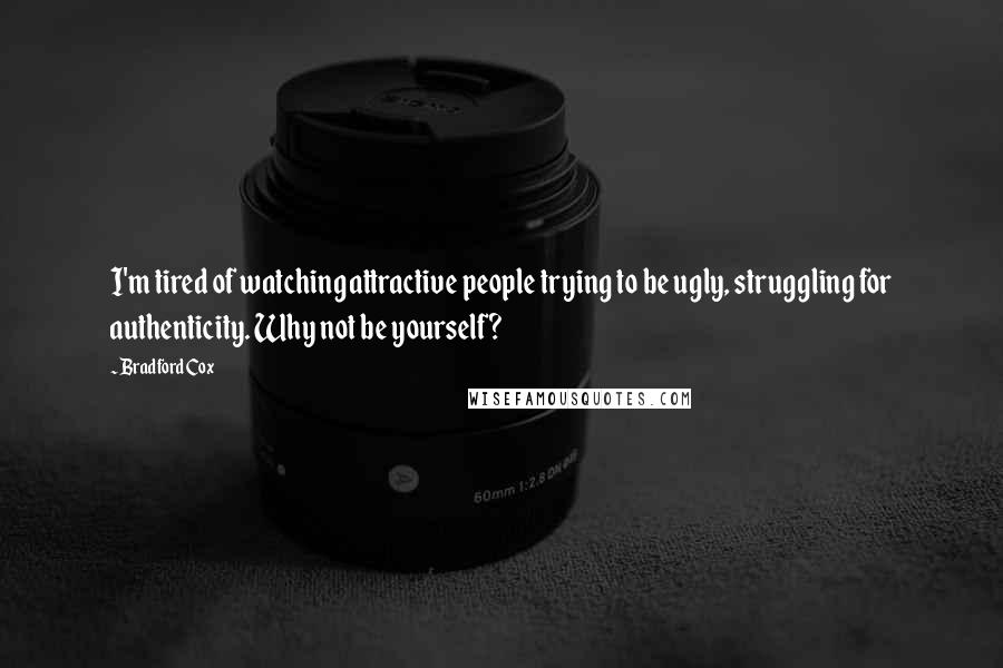 Bradford Cox Quotes: I'm tired of watching attractive people trying to be ugly, struggling for authenticity. Why not be yourself?