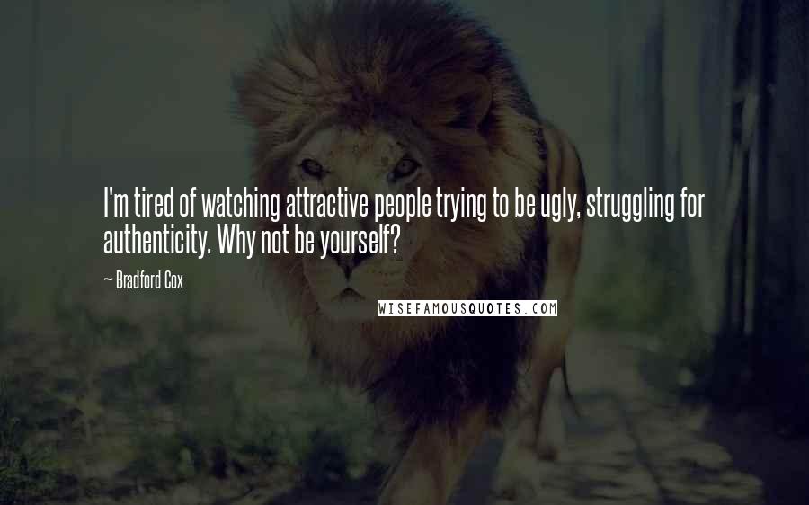 Bradford Cox Quotes: I'm tired of watching attractive people trying to be ugly, struggling for authenticity. Why not be yourself?