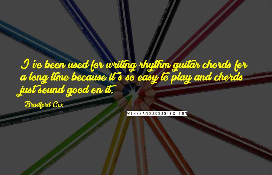 Bradford Cox Quotes: I've been used for writing rhythm guitar chords for a long time because it's so easy to play and chords just sound good on it.