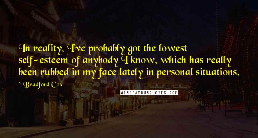 Bradford Cox Quotes: In reality, I've probably got the lowest self-esteem of anybody I know, which has really been rubbed in my face lately in personal situations.