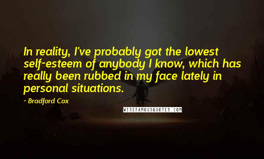 Bradford Cox Quotes: In reality, I've probably got the lowest self-esteem of anybody I know, which has really been rubbed in my face lately in personal situations.