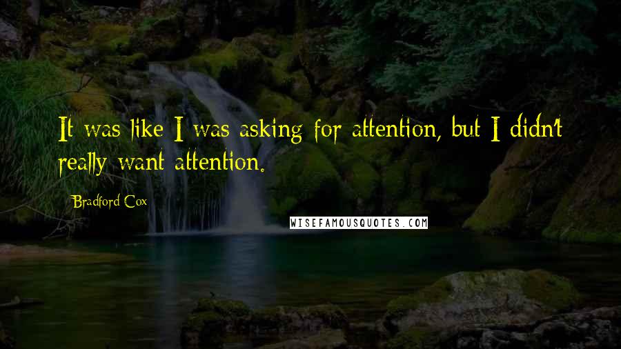 Bradford Cox Quotes: It was like I was asking for attention, but I didn't really want attention.