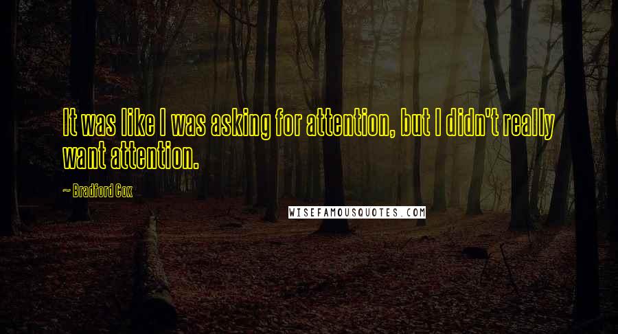 Bradford Cox Quotes: It was like I was asking for attention, but I didn't really want attention.