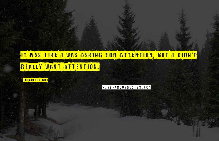 Bradford Cox Quotes: It was like I was asking for attention, but I didn't really want attention.