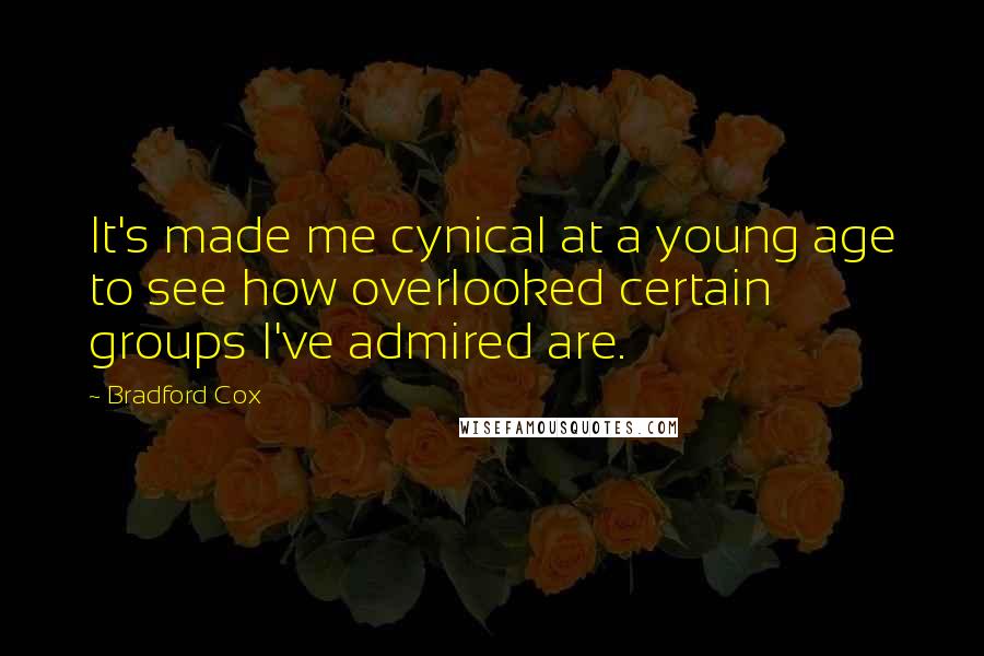 Bradford Cox Quotes: It's made me cynical at a young age to see how overlooked certain groups I've admired are.