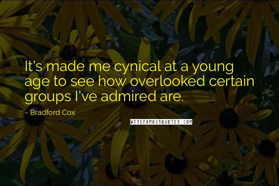 Bradford Cox Quotes: It's made me cynical at a young age to see how overlooked certain groups I've admired are.