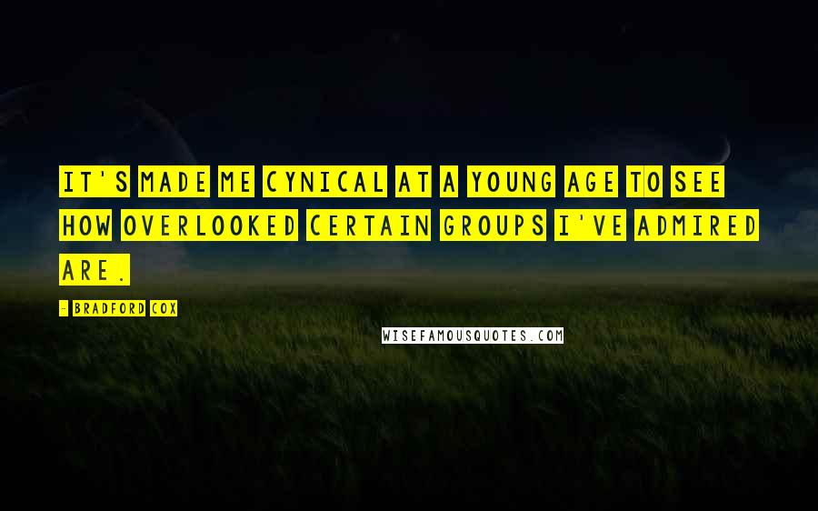 Bradford Cox Quotes: It's made me cynical at a young age to see how overlooked certain groups I've admired are.