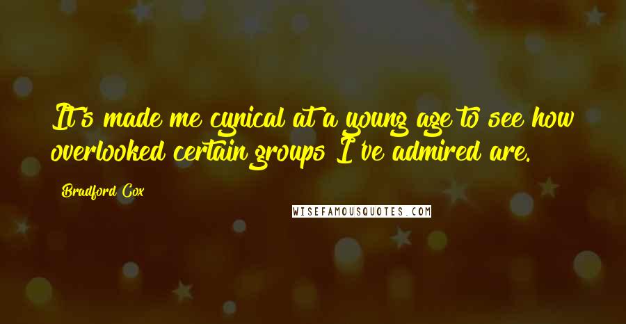 Bradford Cox Quotes: It's made me cynical at a young age to see how overlooked certain groups I've admired are.