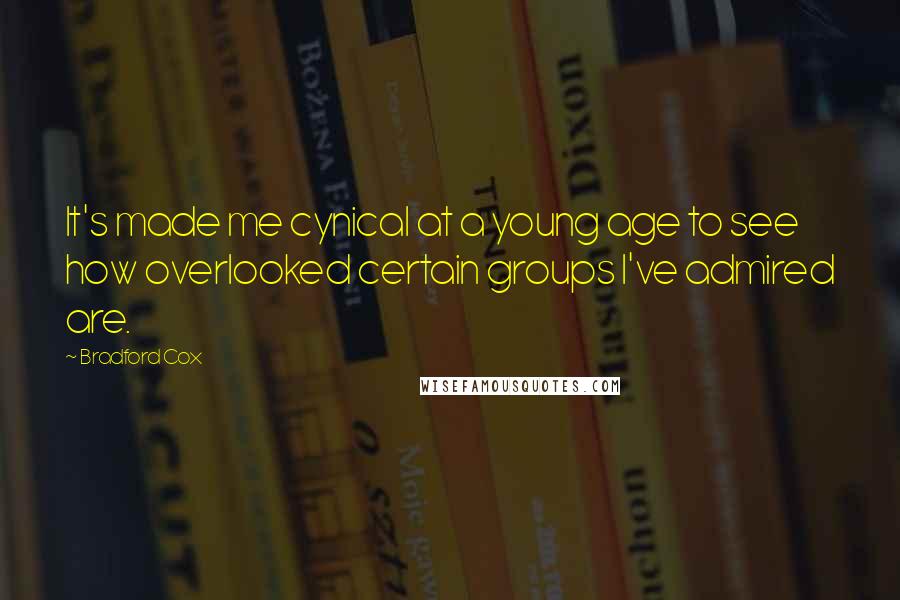 Bradford Cox Quotes: It's made me cynical at a young age to see how overlooked certain groups I've admired are.