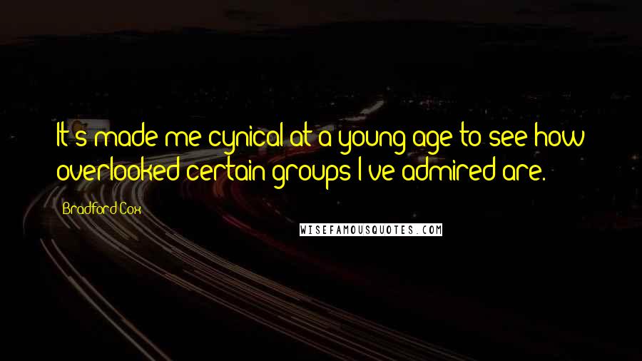 Bradford Cox Quotes: It's made me cynical at a young age to see how overlooked certain groups I've admired are.