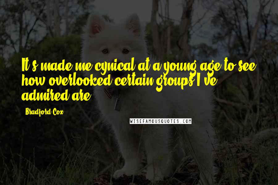 Bradford Cox Quotes: It's made me cynical at a young age to see how overlooked certain groups I've admired are.