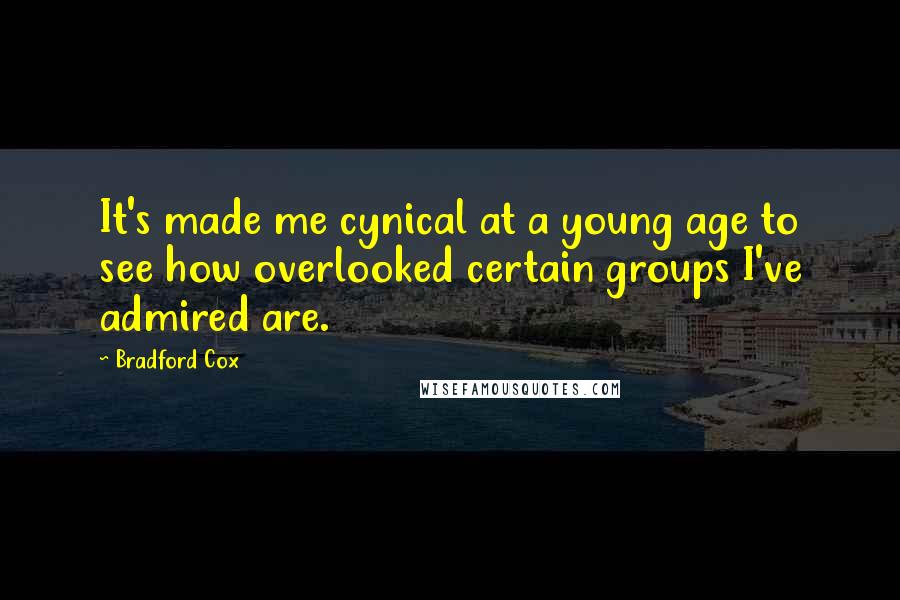 Bradford Cox Quotes: It's made me cynical at a young age to see how overlooked certain groups I've admired are.