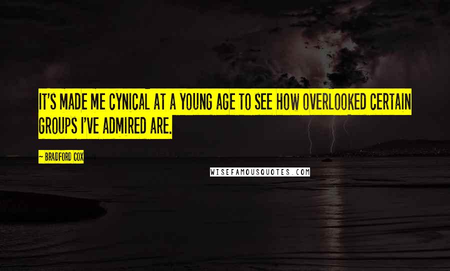 Bradford Cox Quotes: It's made me cynical at a young age to see how overlooked certain groups I've admired are.