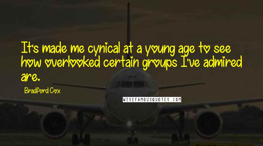 Bradford Cox Quotes: It's made me cynical at a young age to see how overlooked certain groups I've admired are.