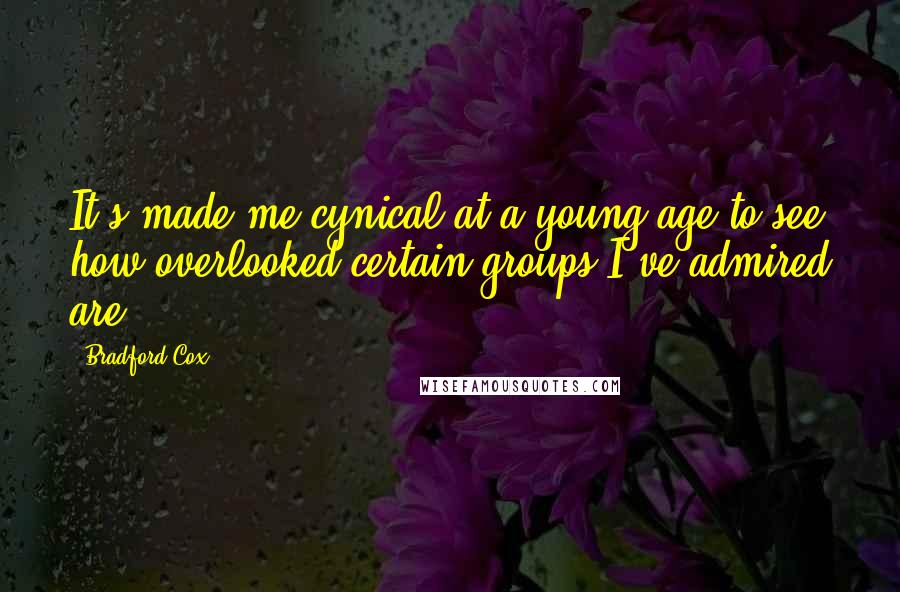 Bradford Cox Quotes: It's made me cynical at a young age to see how overlooked certain groups I've admired are.