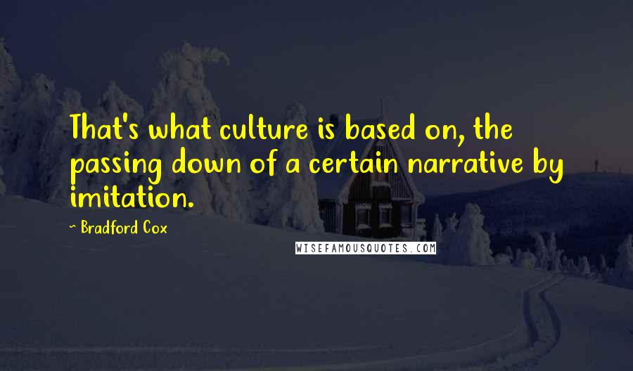 Bradford Cox Quotes: That's what culture is based on, the passing down of a certain narrative by imitation.