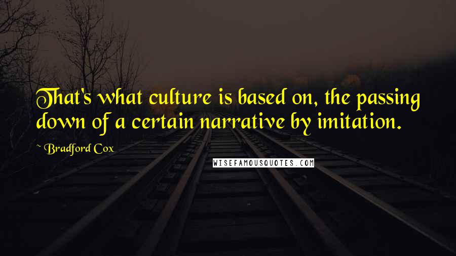 Bradford Cox Quotes: That's what culture is based on, the passing down of a certain narrative by imitation.