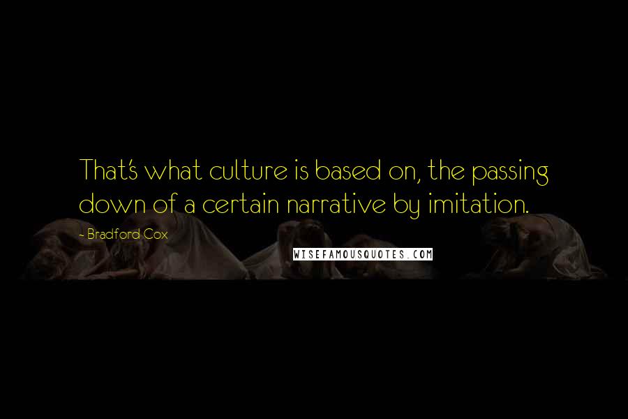 Bradford Cox Quotes: That's what culture is based on, the passing down of a certain narrative by imitation.