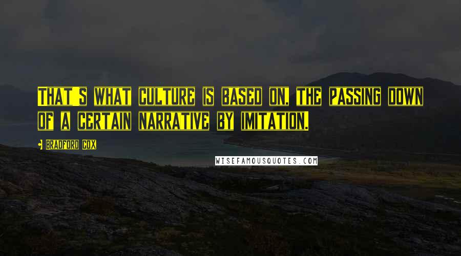 Bradford Cox Quotes: That's what culture is based on, the passing down of a certain narrative by imitation.